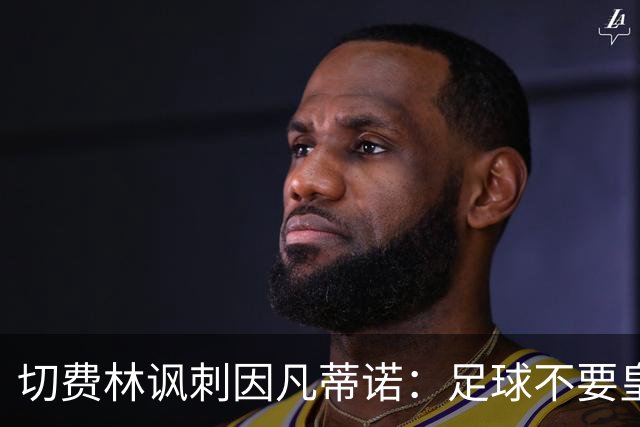 切费林讽刺因凡蒂诺：足球不要皇帝，我想起了《皇帝的新装》