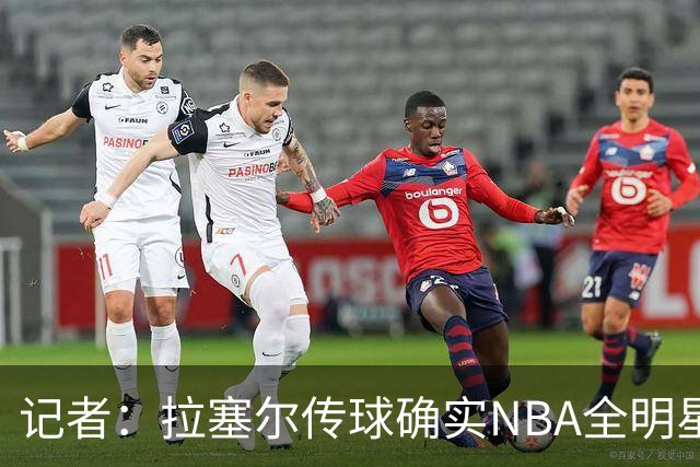 记者：拉塞尔传球确实NBA全明星级别 进攻完全不用担心