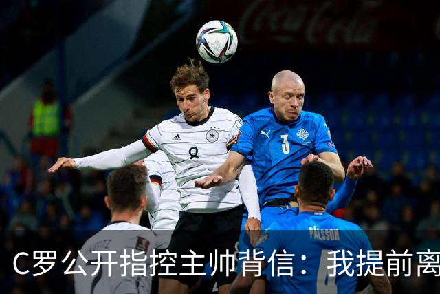 C罗公开指控主帅背信：我提前离营，但错不在我先