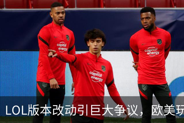 LOL版本改动引巨大争议，欧美玩家炮轰拳头：你们会毁了这个游戏